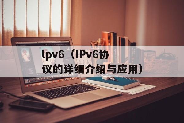lpv6（IPv6协议的详细介绍与应用）-第1张图片-