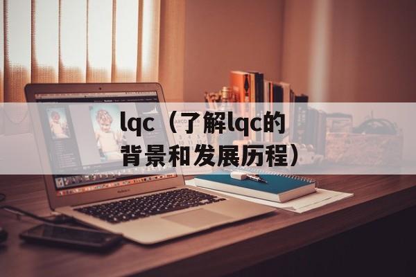 lqc（了解lqc的背景和发展历程）-第1张图片-
