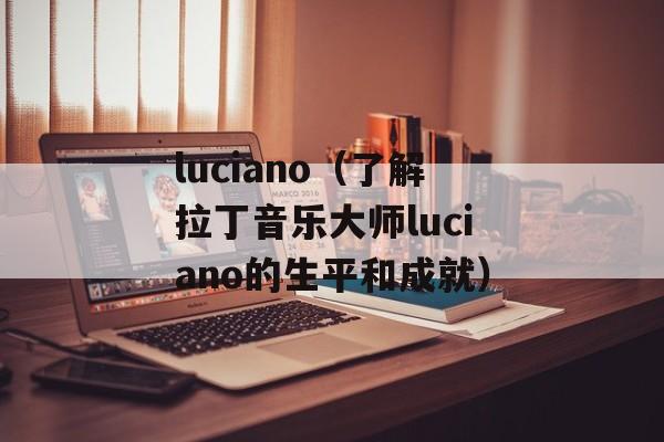 luciano（了解拉丁音乐大师luciano的生平和成就）-第1张图片-