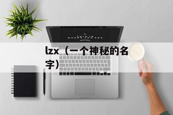 lzx（一个神秘的名字）-第1张图片-