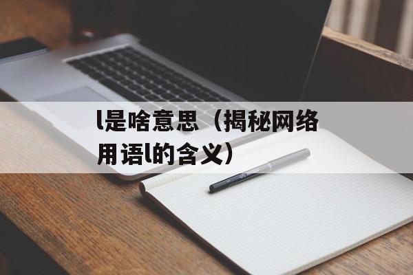 l是啥意思（揭秘网络用语l的含义）-第1张图片-