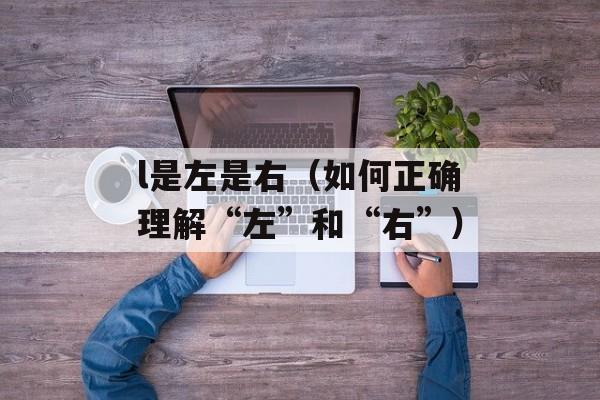 l是左是右（如何正确理解“左”和“右”）-第1张图片-