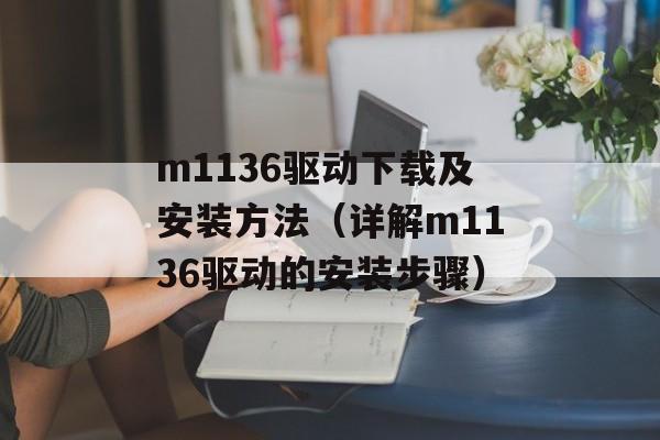 m1136驱动下载及安装方法（详解m1136驱动的安装步骤）-第1张图片-