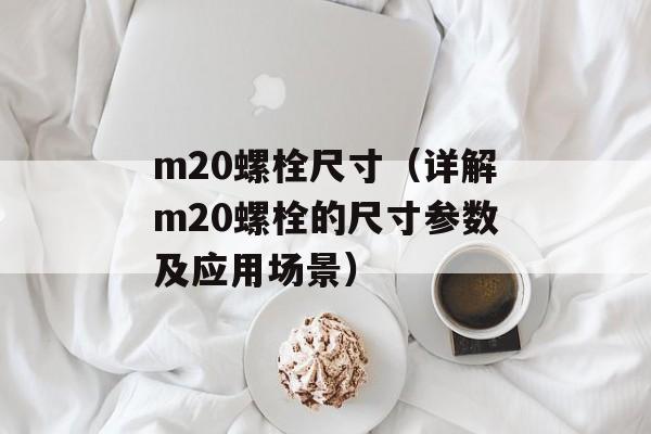 m20螺栓尺寸（详解m20螺栓的尺寸参数及应用场景）-第1张图片-