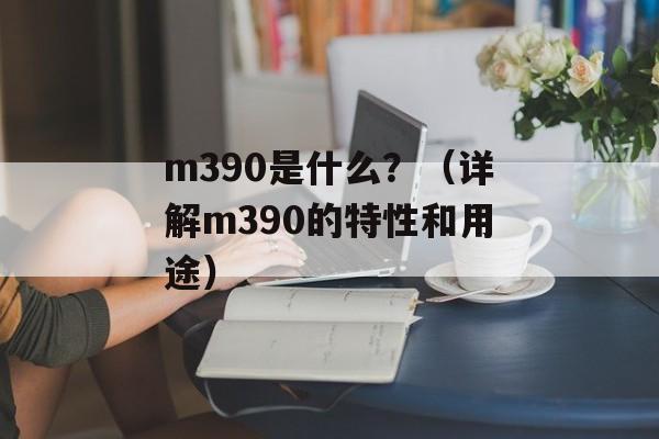 m390是什么？（详解m390的特性和用途）-第1张图片-