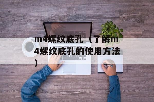m4螺纹底孔（了解m4螺纹底孔的使用方法）-第1张图片-