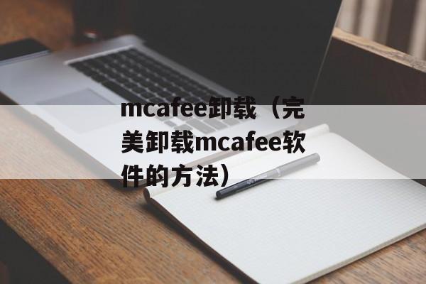 mcafee卸载（完美卸载mcafee软件的方法）-第1张图片-