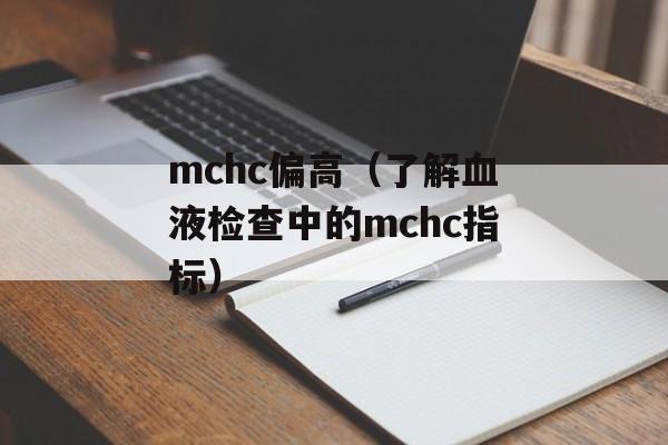 mchc偏高（了解血液检查中的mchc指标）-第1张图片-