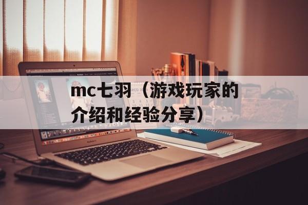 mc七羽（游戏玩家的介绍和经验分享）-第1张图片-