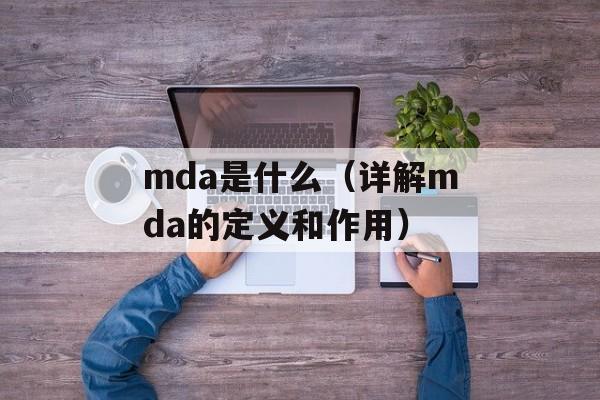 mda是什么（详解mda的定义和作用）-第1张图片-