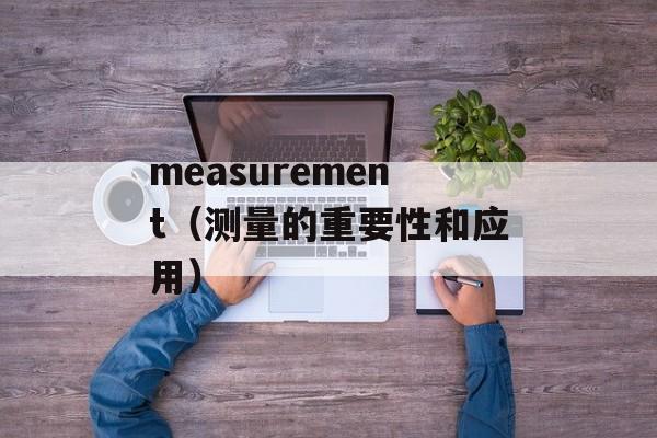 measurement（测量的重要性和应用）-第1张图片-