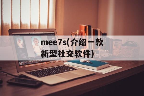 mee7s(介绍一款新型社交软件)-第1张图片-