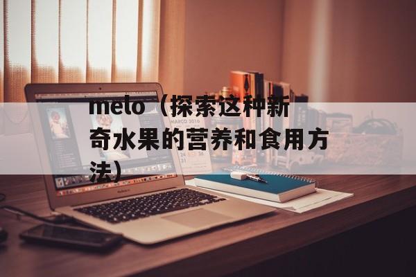 melo（探索这种新奇水果的营养和食用方法）-第1张图片-