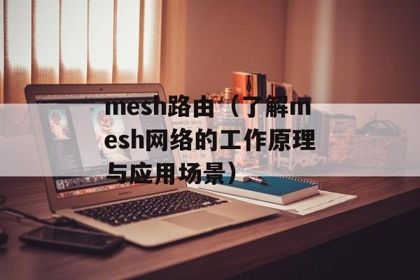 mesh路由（了解mesh网络的工作原理与应用场景）-第1张图片-