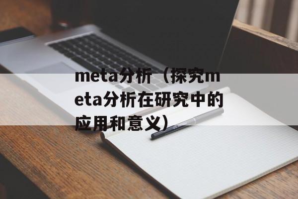 meta分析（探究meta分析在研究中的应用和意义）-第1张图片-