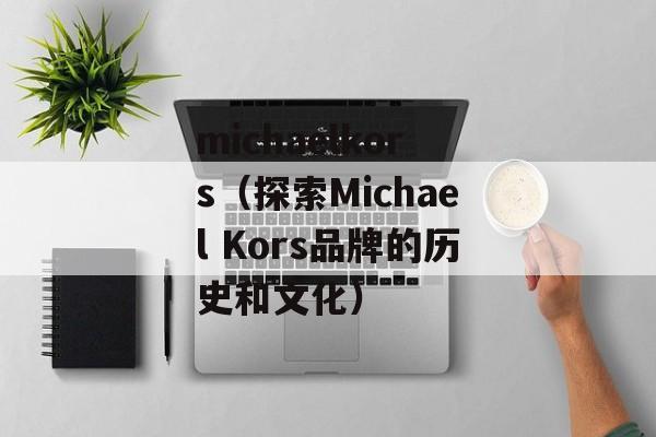 michaelkors（探索Michael Kors品牌的历史和文化）-第1张图片-