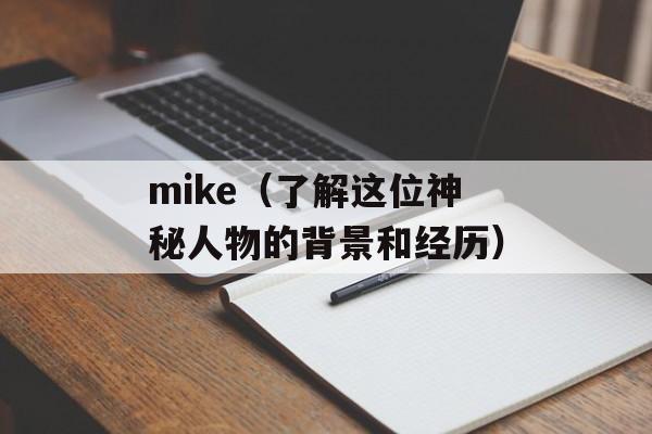 mike（了解这位神秘人物的背景和经历）-第1张图片-