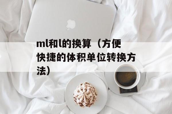 ml和l的换算（方便快捷的体积单位转换方法）-第1张图片-