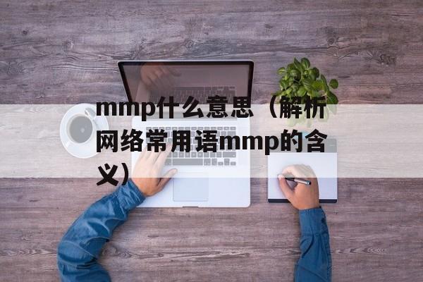 mmp什么意思（解析网络常用语mmp的含义）-第1张图片-