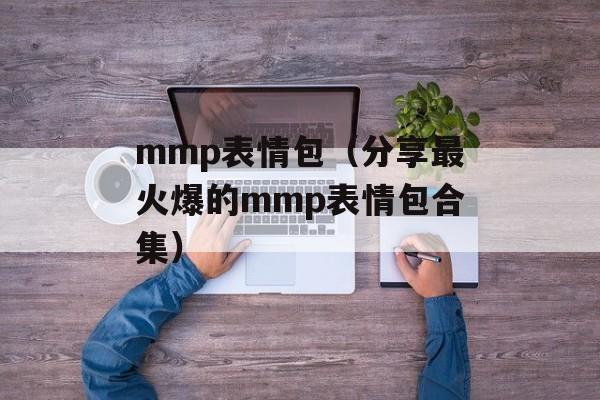 mmp表情包（分享最火爆的mmp表情包合集）-第1张图片-
