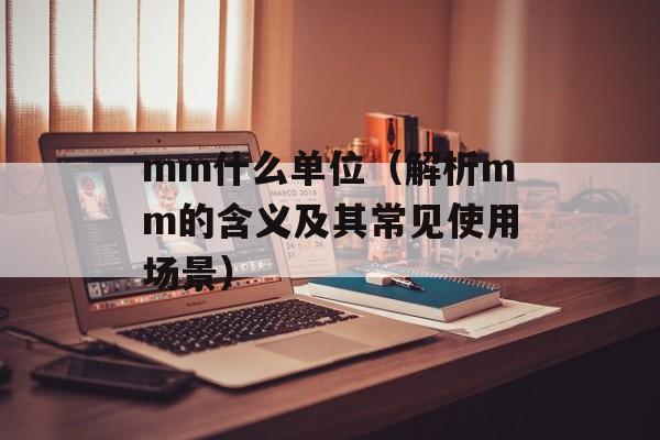 mm什么单位（解析mm的含义及其常见使用场景）-第1张图片-