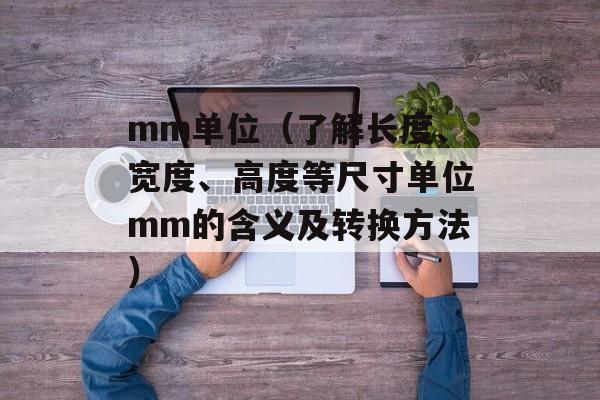 mm单位（了解长度、宽度、高度等尺寸单位mm的含义及转换方法）-第1张图片-