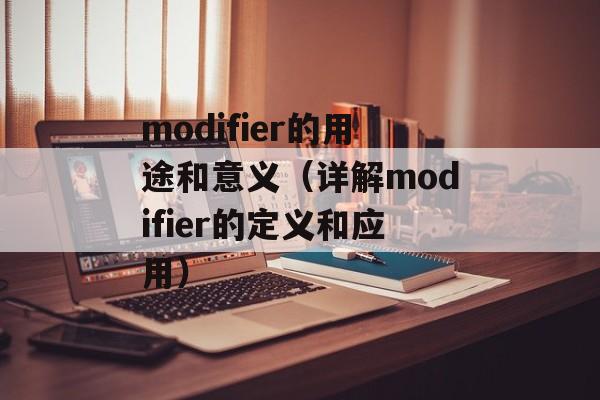 modifier的用途和意义（详解modifier的定义和应用）-第1张图片-