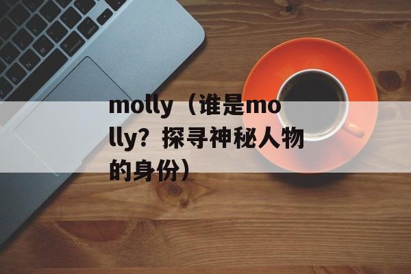 molly（谁是molly？探寻神秘人物的身份）-第1张图片-