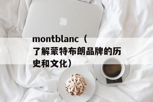 montblanc（了解蒙特布朗品牌的历史和文化）-第1张图片-
