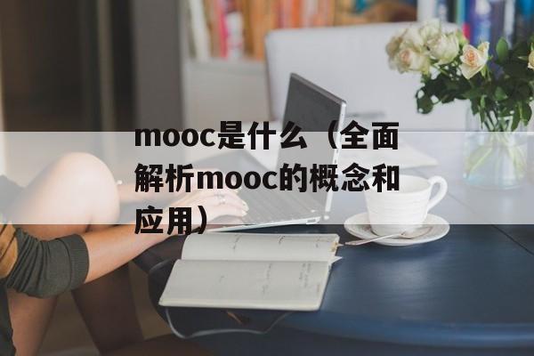 mooc是什么（全面解析mooc的概念和应用）-第1张图片-