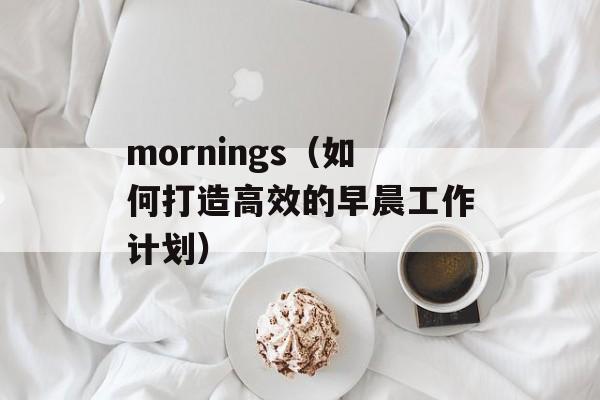 mornings（如何打造高效的早晨工作计划）-第1张图片-