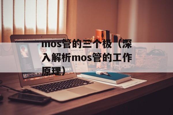 mos管的三个极（深入解析mos管的工作原理）-第1张图片-