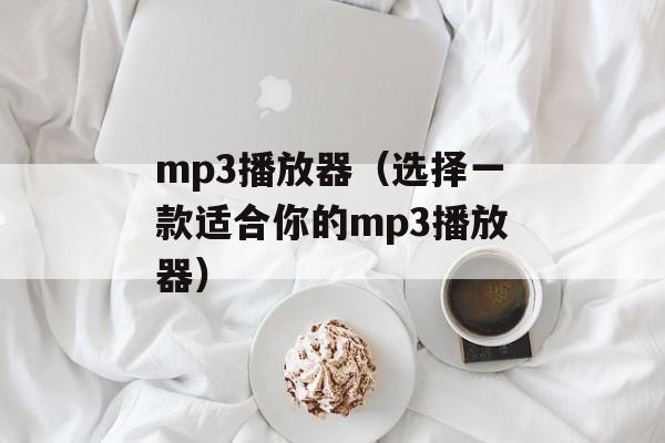 mp3播放器（选择一款适合你的mp3播放器）-第1张图片-