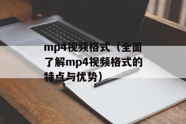 mp4视频格式（全面了解mp4视频格式的特点与优势）-第1张图片-