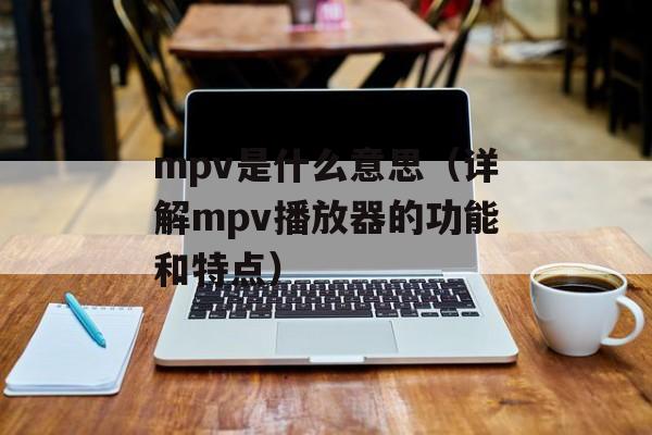 mpv是什么意思（详解mpv播放器的功能和特点）-第1张图片-