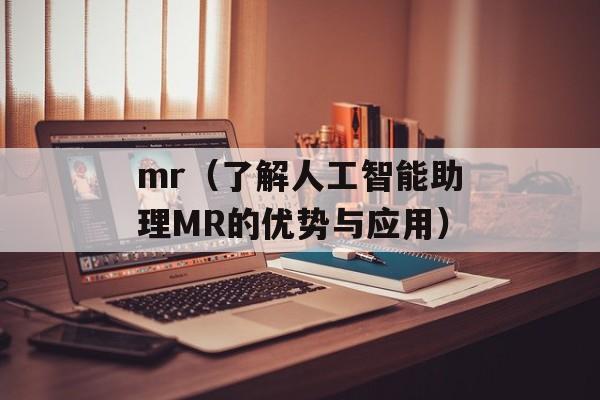 mr（了解人工智能助理MR的优势与应用）-第1张图片-