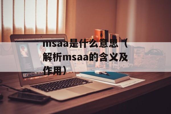 msaa是什么意思（解析msaa的含义及作用）-第1张图片-