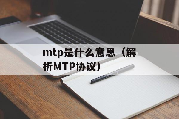mtp是什么意思（解析MTP协议）-第1张图片-