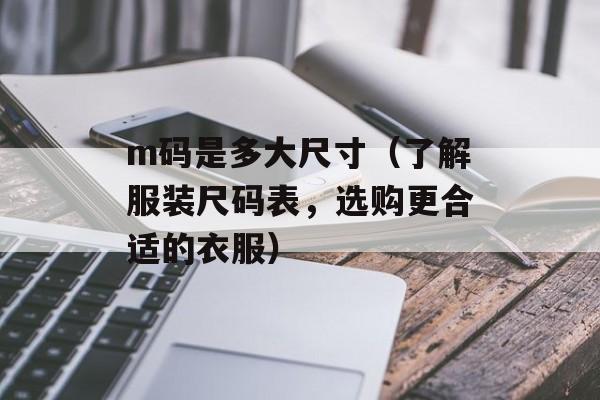 m码是多大尺寸（了解服装尺码表，选购更合适的衣服）-第1张图片-