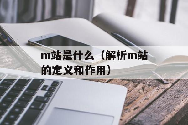 m站是什么（解析m站的定义和作用）-第1张图片-