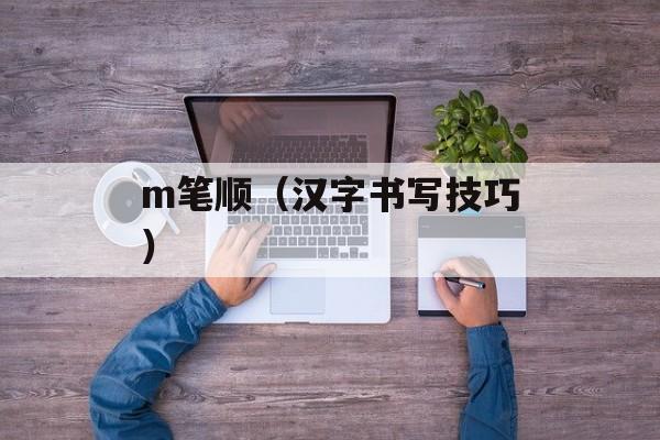 m笔顺（汉字书写技巧）-第1张图片-
