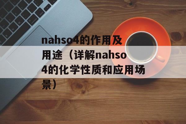 nahso4的作用及用途（详解nahso4的化学性质和应用场景）-第1张图片-