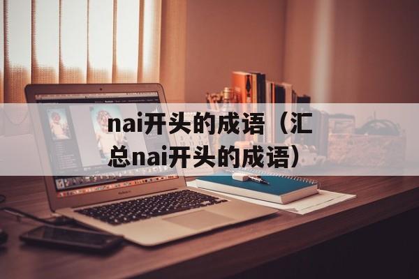 nai开头的成语（汇总nai开头的成语）-第1张图片-