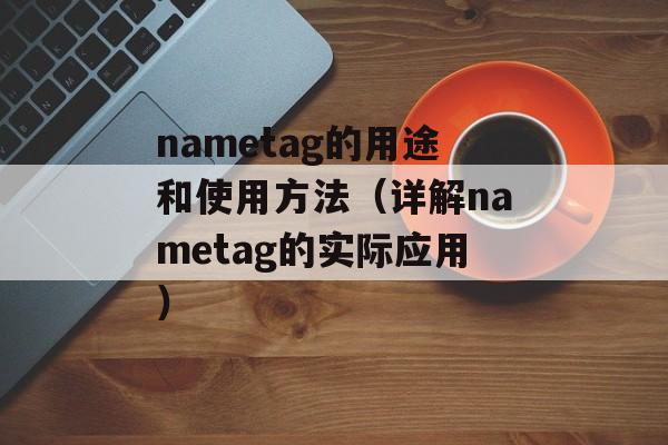 nametag的用途和使用方法（详解nametag的实际应用）-第1张图片-