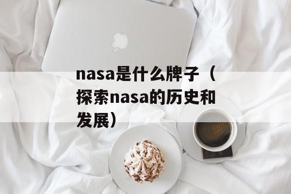 nasa是什么牌子（探索nasa的历史和发展）-第1张图片-