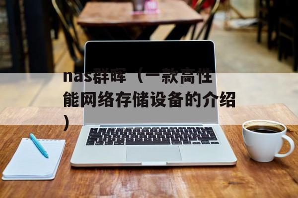 nas群晖（一款高性能网络存储设备的介绍）-第1张图片-