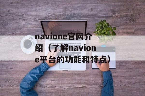 navione官网介绍（了解navione平台的功能和特点）-第1张图片-