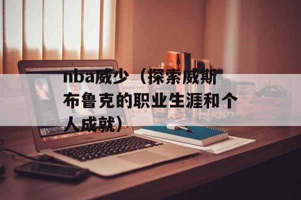 nba威少（探索威斯布鲁克的职业生涯和个人成就）-第1张图片-