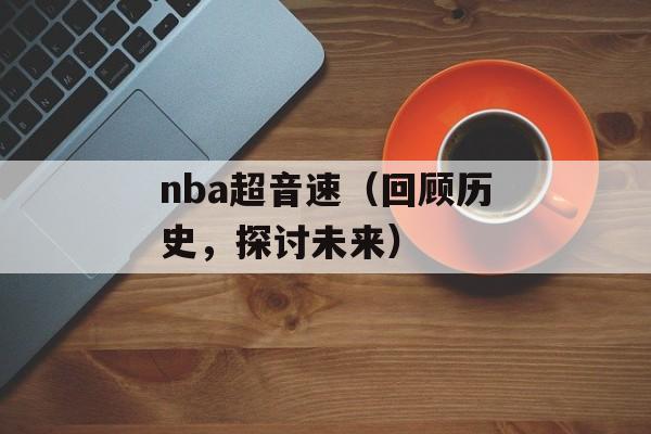 nba超音速（回顾历史，探讨未来）-第1张图片-