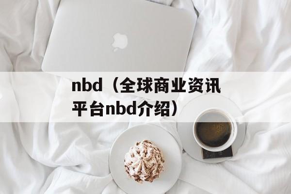nbd（全球商业资讯平台nbd介绍）-第1张图片-
